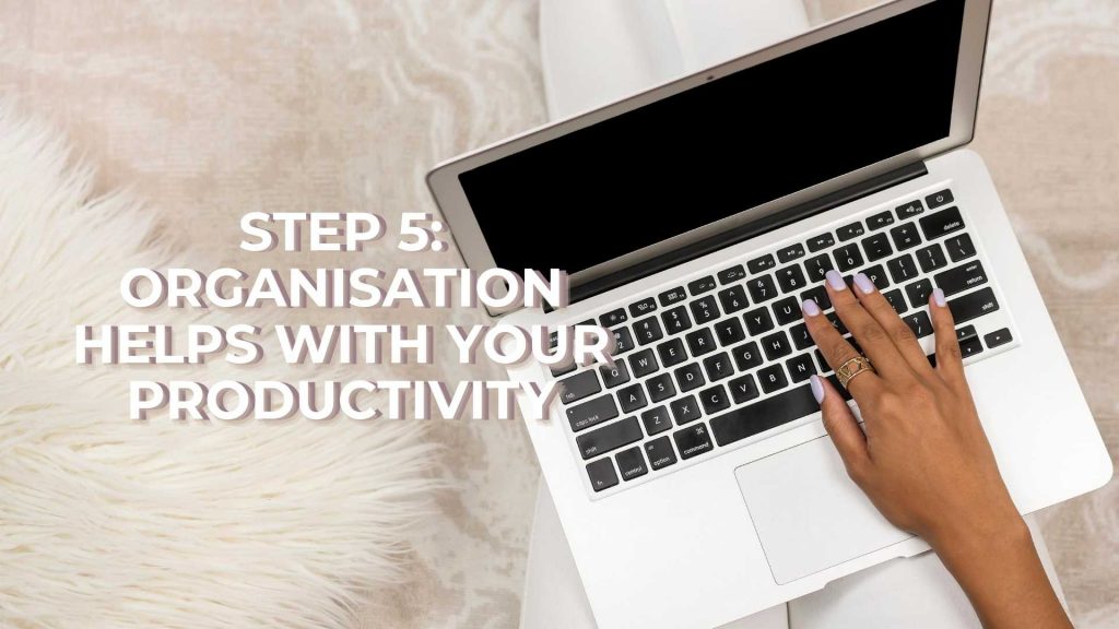 Step 5 Organisation helps with your Productivity