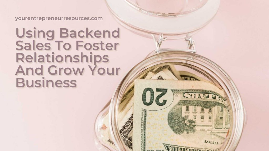 Using Backend Sales To Foster Relationships And Grow Your Business