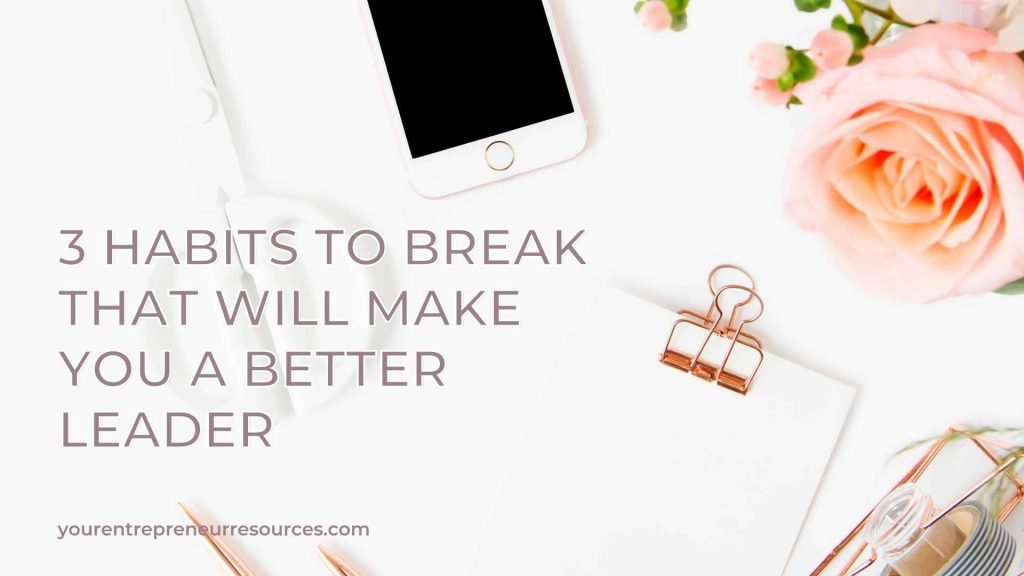 3 Habits to Break That Will Make You a Better Leader