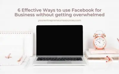 6 Effective Ways to use Facebook for Business without getting overwhelmed