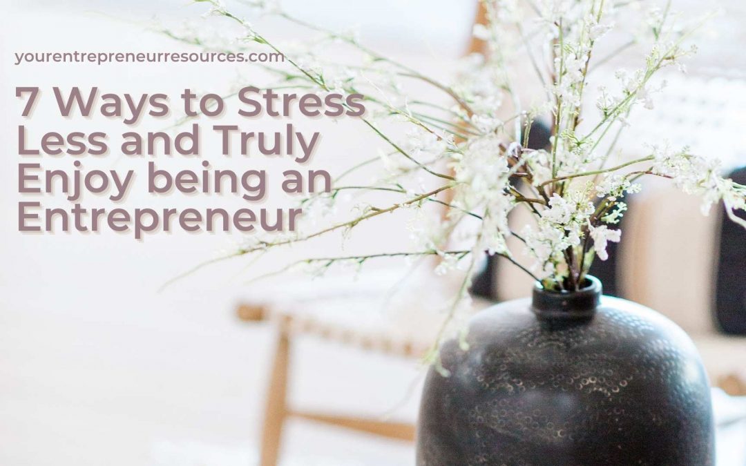 Feeling Stressed? 7 Ways to Stress Less and Truly Enjoy being an Entrepreneur