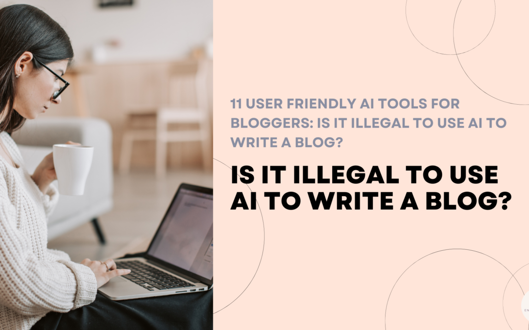 11 User Friendly AI Tools For Bloggers: Is It Illegal To Use AI To Write A Blog?
